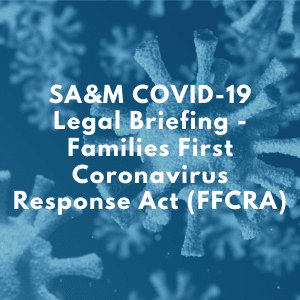 SA&M COVID-19 Legal Briefing - Families First Coronavirus Response Act (FFCRA)