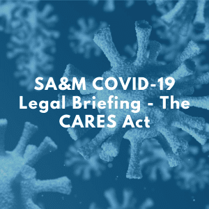 SA&M COVID-19 Legal Briefing - The CARES Act