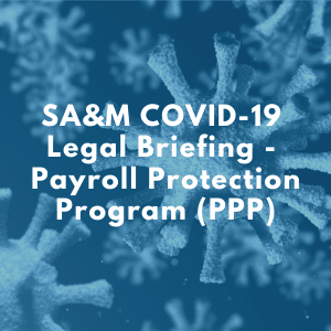 SA&M COVID-19 Legal Briefing - Payroll Protection Program (PPP)
