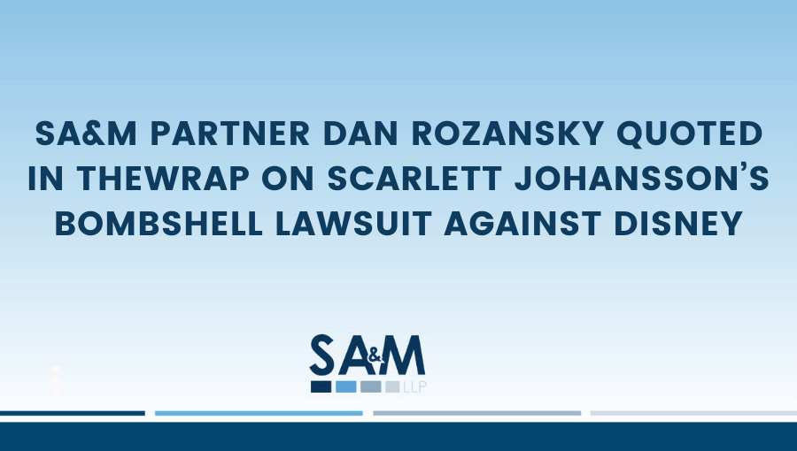 SA&M Partner Dan Rozansky Quoted in TheWrap on Scarlett Johansson’s Bombshell Lawsuit Against Disney