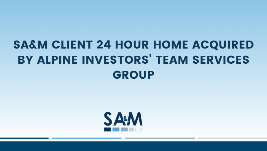 SA&M Client 24 Hour Home Acquired by Alpine Investors’ TEAM Services Group